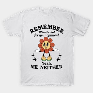 Remember When I Asked For Your Opinion? Yeah, Me Neither T-Shirt